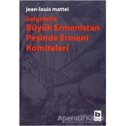Belgelerle Büyük Ermenistan Peşinde Ermeni Komiteleri - Jean-Louis Mattei - Bilgi Yayınevi
