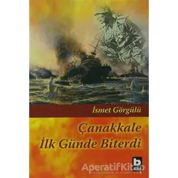 Çanakkale İlk Günde Biterdi - İsmet Görgülü - Bilgi Yayınevi