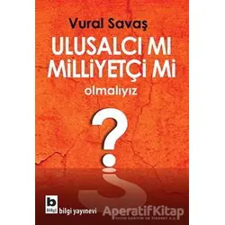 Ulusalcı mı Milliyetçi mi Olmalıyız? - Vural Savaş - Bilgi Yayınevi