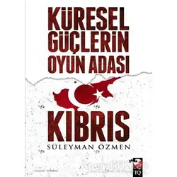 Küresel Güçlerin Oyun Adası Kıbrıs - Süleyman Özmen - IQ Kültür Sanat Yayıncılık