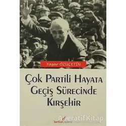 Çok Partili Hayata Geçiş Sürecinde Kırşehir - Yaşar Özüçetin - Berikan Yayınevi