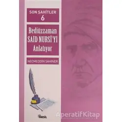 Son Şahitler Bediüzzaman Said Nursi’yi Anlatıyor 6. Kitap - Necmeddin Şahiner - Nesil Yayınları