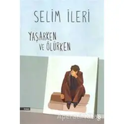 Yaşarken ve Ölürken - Selim İleri - Everest Yayınları