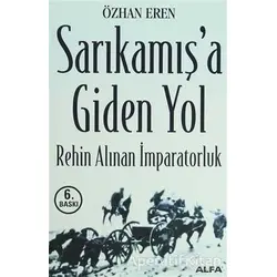 Sarıkamış’a Giden Yol Rehin Alınan İmparatorluk - Özhan Eren - Alfa Yayınları
