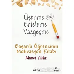 Üşenme Erteleme Vazgeçme - Ahmet Yıldız - Alfa Yayınları