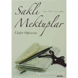 Saklı Mektuplar (Mayıs 2005 - Kasım 2006) - Ulufer Oğuzcan - Alfa Yayınları