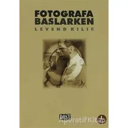 Fotoğrafa Başlarken - Levend Kılıç - Dost Kitabevi Yayınları