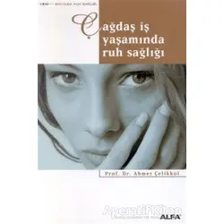 Çağdaş İş Yaşamında Ruh Sağlığı - Ahmet Çelikkol - Alfa Yayınları