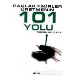 Parlak Fikirler Üretmenin 101 Yolu - Timothy RV Foster - Alfa Yayınları