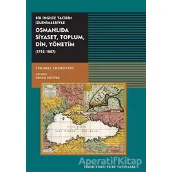 Osmanlıda Siyaset, Toplum, Din, Yönetim (1793-1807) - Thomas Thornton - Tarih Vakfı Yurt Yayınları