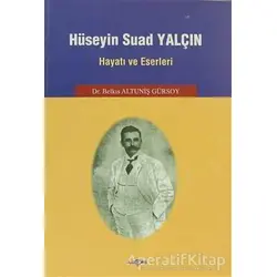 Hüseyin Suad Yalçın Hayatı ve Eserleri - Belkıs Altuniş Gürsoy - Akçağ Yayınları