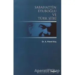Sabahattin Eyuboğlu ve Türk Şiiri - Fikret Kılıç - Akçağ Yayınları