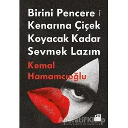 Birini Pencere Kenarına Çiçek Koyacak Kadar Sevmek Lazım - Kemal Hamamcıoğlu - Doğan Kitap