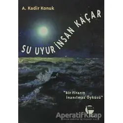 Su Uyur İnsan Kaçar Bir Firarın İnanılmaz Öyküsü - A. Kadir Konuk - Belge Yayınları