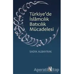 Türkiyede İslamcılık Batıcılık Mücadelesi - Sadık Albayrak - İz Yayıncılık
