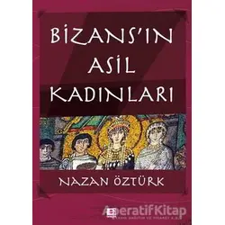 Bizans’ın Asil Kadınları - Nazan Öztürk - E Yayınları