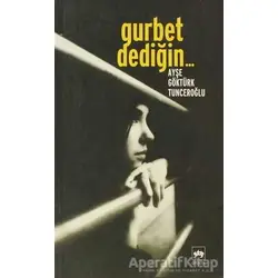 Gurbet Dediğin... - Ayşe Göktürk Tunceroğlu - Ötüken Neşriyat
