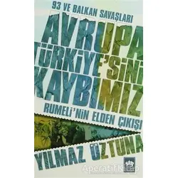 Avrupa Türkiye’sini Kaybımız: 93 ve Balkan Savaşları - Yılmaz Öztuna - Ötüken Neşriyat