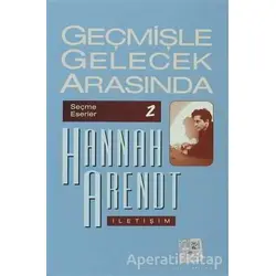 Geçmişle Gelecek Arasında: Seçme Eserler 2 - Hannah Arendt - İletişim Yayınevi