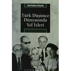 Türk Düşünce Dünyasında Yol İzleri - Kurtuluş Kayalı - İletişim Yayınevi