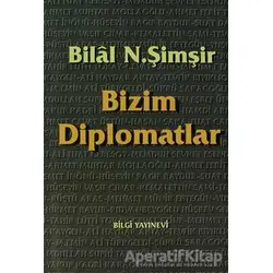 Bizim Diplomatlar - Bilal N. Şimşir - Bilgi Yayınevi