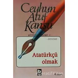 Atatürkçü Olmak - Ceyhun Atuf Kansu - Bilgi Yayınevi