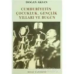 Cumhuriyetin Çocukluk, Gençlik Yılları ve Bugün - Doğan Aksan - Bilgi Yayınevi