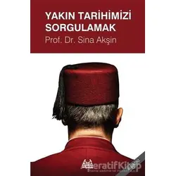 Yakın Tarihimizi Sorgulamak - Sina Akşin - Arkadaş Yayınları