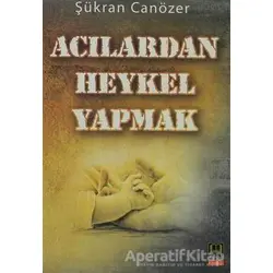 Acılardan Heykel Yapmak - Şükran Canözer - Babıali Kitaplığı