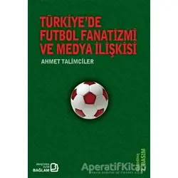 Türkiye’de Futbol Fanatizmi ve Medya İlişkisi - Ahmet Talimciler - Bağlam Yayınları