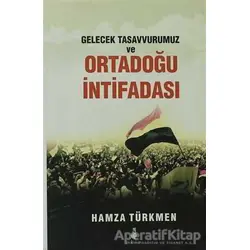Gelecek Tasavvurumuz ve Ortadoğu İntifadası - Hamza Türkmen - Ekin Yayınları