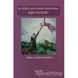 20. Yüzyıl Batı Resim Sanatında Aşk Olgusu - Sibel Almelek İşman - Arion Yayınevi