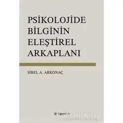 Psikolojide Bilginin Eleştirel Arkaplanı - Sibel Ayşen Arkonaç - Hiperlink Yayınları