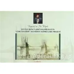 Boğaziçine İki Köprü Sultan İkinci Abdülhamid Han’ın Cisr-i Hamidi (Hamidiye Köprüleri) Projesi