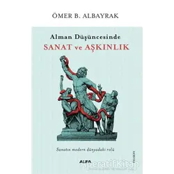 Alman Düşüncesinde Sanat ve Aşkınlık - Ömer B. Albayrak - Alfa Yayınları