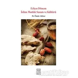 Erken Dönem İslam Mutfak Sanatı ve Kültürü - M. Ömür Akkor - Ketebe Yayınları