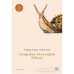 Aşağıdan Seveceğim Ülkeyi - İsahag Uygar Eskiciyan - İthaki Yayınları