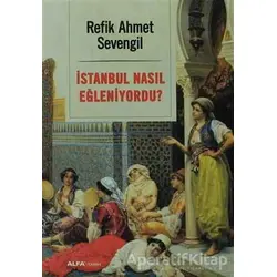 İstanbul Nasıl Eğleniyordu? - Refik Ahmet Sevengil - Alfa Yayınları