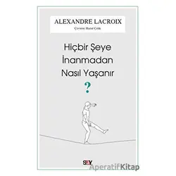 Hiçbir Şeye İnanmadan Nasıl Yaşanır? - Alexandre Lacroix - Say Yayınları