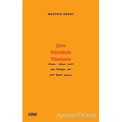 Şiire Felsefeyle Yönelmek - Mustafa Günay - Çizgi Kitabevi Yayınları