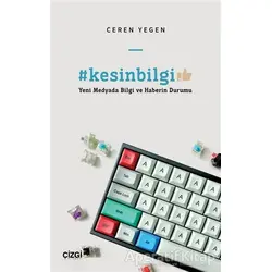 #kesinbilgi - Yeni Medyada Bilgi ve Haberin Durumu - Ceren Yegen - Çizgi Kitabevi Yayınları