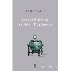 Sosyal Bilimleri Yeniden Düşünmek - Fatih Kucur - İz Yayıncılık