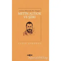 Acının Atlasında Bir Sürgün Metin Altıok ve Şiiri - Yusuf Aydoğdu - Akçağ Yayınları