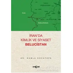 İran’da Kimlik ve Siyaset: Belucistan - Damla Kocatepe - Akçağ Yayınları