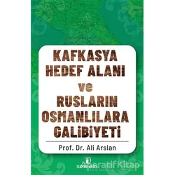 Kafkasya Hedef Alanı ve Rusların Osmanlılara Galibiyeti - Ali Arslan - İskenderiye Yayınları