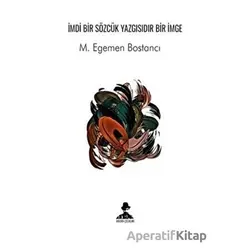 İmdi Bir Sözcük Yazgısıdır Bir İmge - M. Egemen Bostancı - İmgenin Çocukları Yayınevi