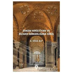 Erken Hıristiyan ve Bizans Mimarlığına Giriş - A. Oğuz Alp - Dorlion Yayınları