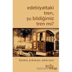 Edebiyattaki Tren, Şu Bildiğimiz Tren Değil Mi? - Fatma Erkman Akerson - Bilge Kültür Sanat