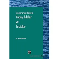 Uluslararası Hukukta Yapay Adalar ve Tesisler - Murat Kurun - Gazi Kitabevi