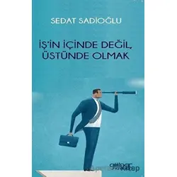 İş’in İçinde Değil, Üstünde Olmak - Sedat Sadioğlu - Gülnar Yayınları